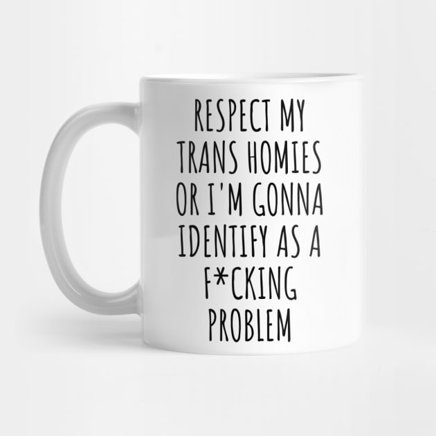 Respect My Trans Homies Or I'm Gonna Identify As A Problem Meme by Popular Objects™